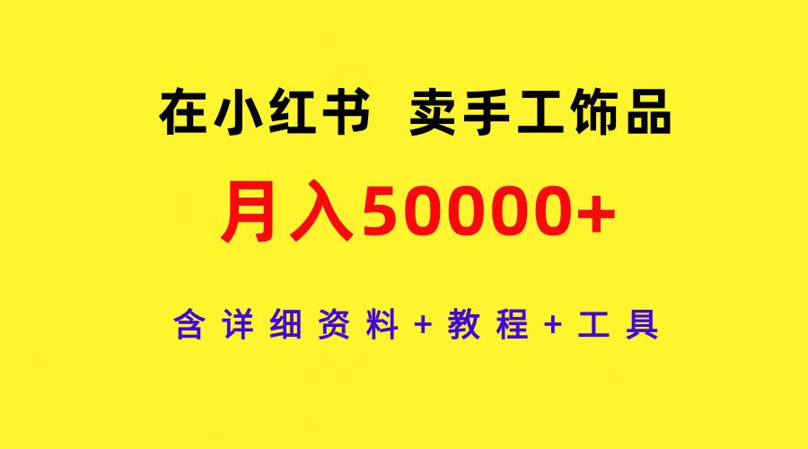 (9585期)在小红书卖手工饰品，月入50000+，含详细资料+教程+工具-test