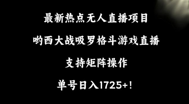 最新热点无人直播项目，哟西大战吸罗格斗游戏直播，支持矩阵操作，单号日入1725+【揭秘】-test