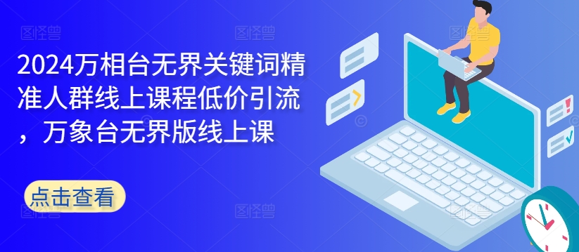2024万相台无界关键词精准人群线上课程低价引流 ，万象台无界版线上课-test