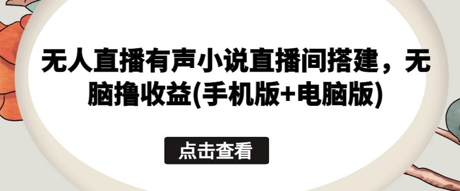 无人直播有声小说直播间搭建，无脑撸收益(手机版+电脑版)-test