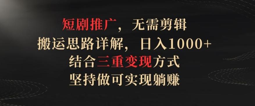 短剧推广，无需剪辑，搬运思路详解，日入1000+，结合三重变现方式，坚持做可实现躺赚【揭秘】-test