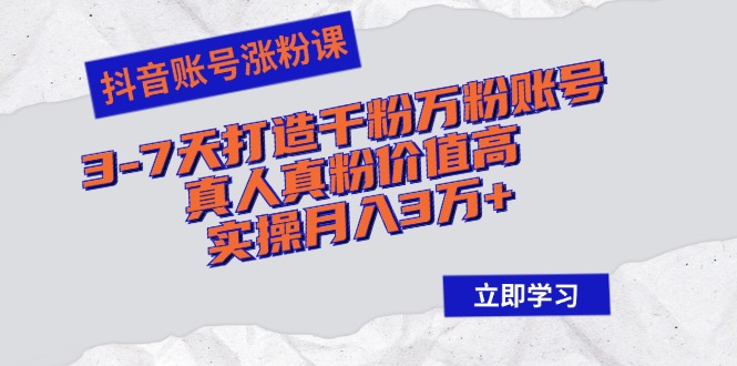 抖音账号涨粉课：3-7天打造千粉万粉账号，真人真粉价值高，实操月入3万+-test