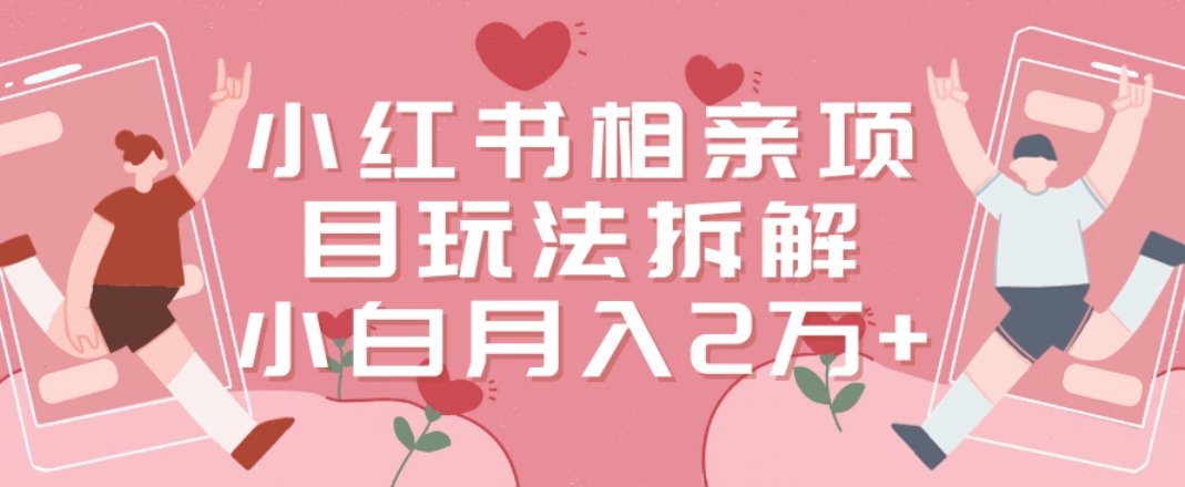 小红书相亲项目玩法拆解，有人通过这个副业项目做到了月收入2万多【揭秘】-test
