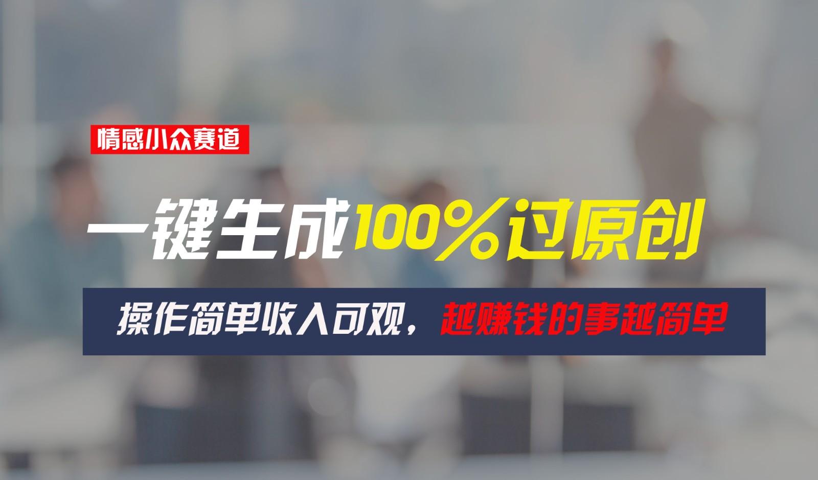 情感小众赛道，一键生成100%过原创，操作简单收入可观，越赚钱的事越简单-test