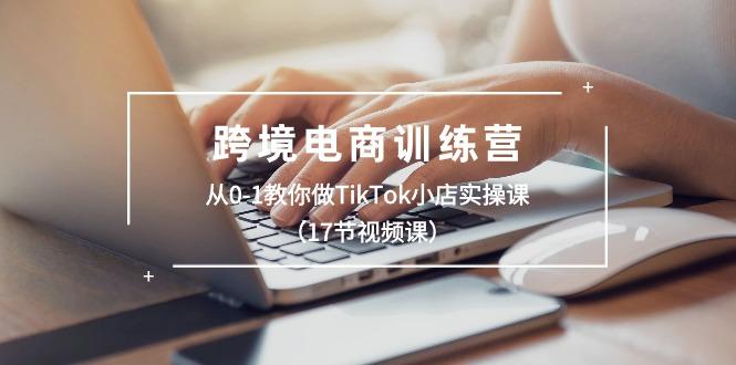 跨境电商训练营：从0-1教你做TikTok小店实操课(17节视频课-test