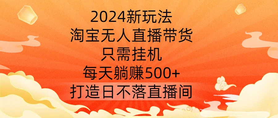 2024新玩法，淘宝无人直播带货，只需挂机，每天躺赚500+ 打造日不落直播间【揭秘】-test