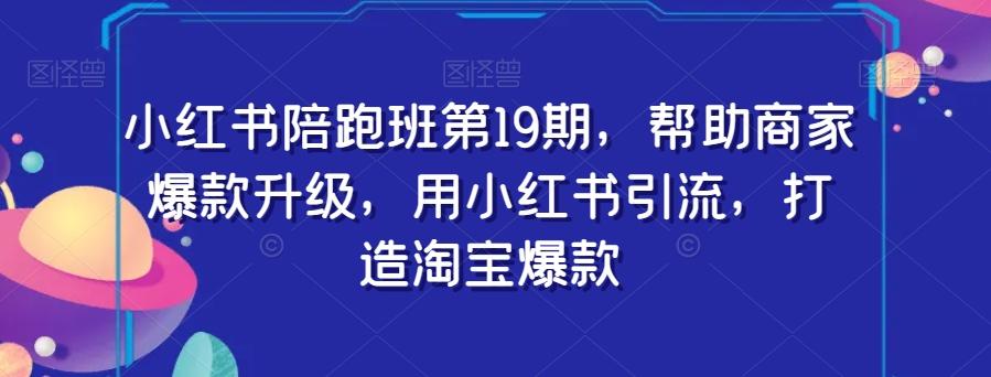 小红书陪跑班第19期，帮助商家爆款升级，用小红书引流，打造淘宝爆款-test