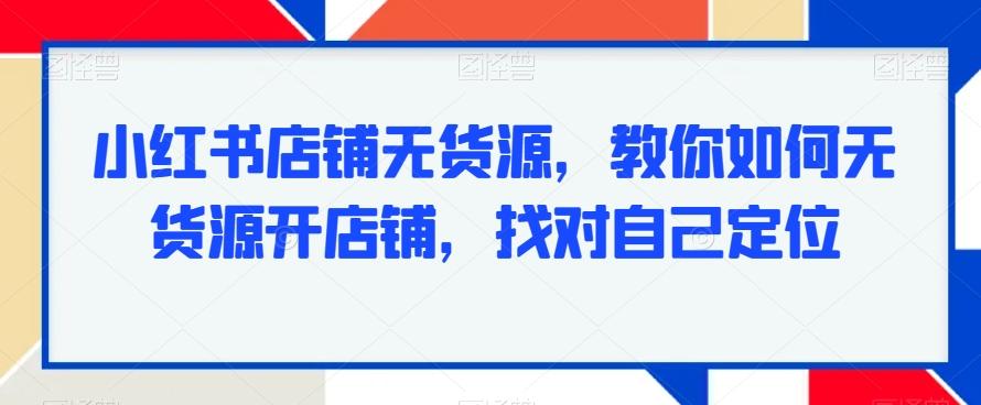小红书店铺无货源，教你如何无货源开店铺，找对自己定位-test