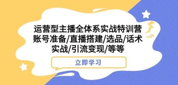 运营型主播全体系实战特训营，账号准备/直播搭建/选品/话术实战/引流变现/等等-test