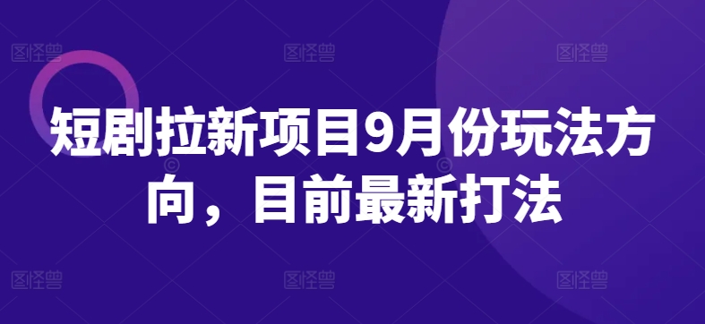 短剧拉新项目9月份玩法方向，目前最新打法-test