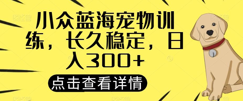 小众蓝海宠物训练，长久稳定，日入300+-test
