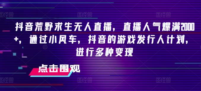 抖音荒野求生无人直播，直播人气爆满2000+，通过小风车，抖音的游戏发行人计划，进行多种变现【揭秘】-test