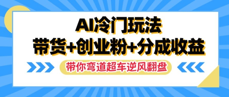 AI冷门玩法，带货+创业粉+分成收益，带你弯道超车，实现逆风翻盘【揭秘】-test