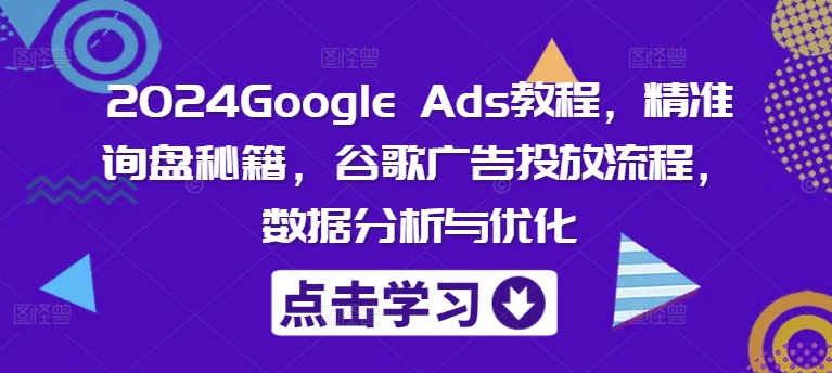 2024Google Ads教程，精准询盘秘籍，谷歌广告投放流程，数据分析与优化-test