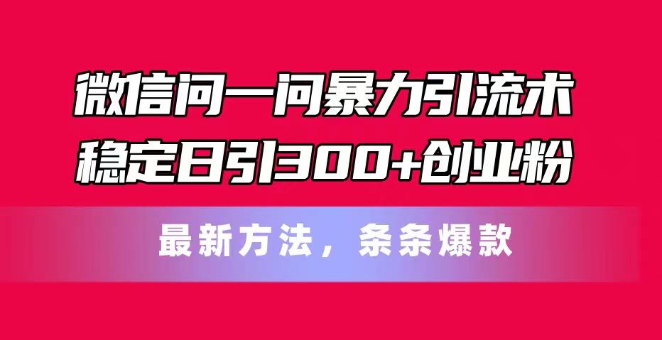 微信问一问暴力引流术，稳定日引300+创业粉，最新方法，条条爆款-test