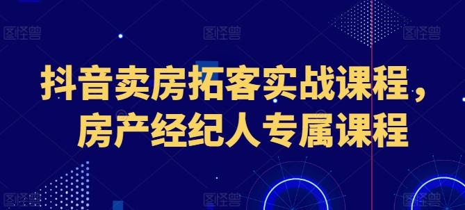 抖音卖房拓客实战课程，房产经纪人专属课程-test
