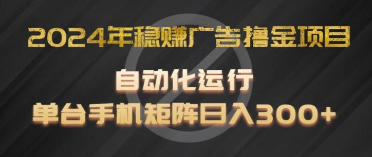 2024年稳赚广告撸金项目，全程自动化运行，单台手机就可以矩阵操作，日入300+【揭秘】-test