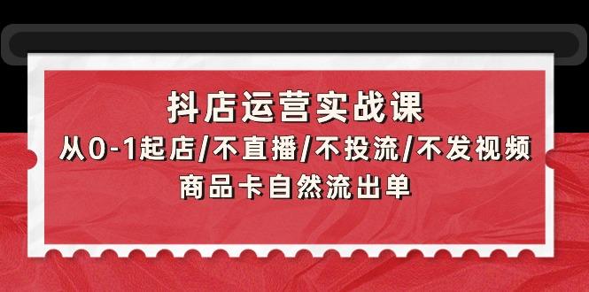 (9705期)抖店运营实战课：从0-1起店/不直播/不投流/不发视频/商品卡自然流出单-test