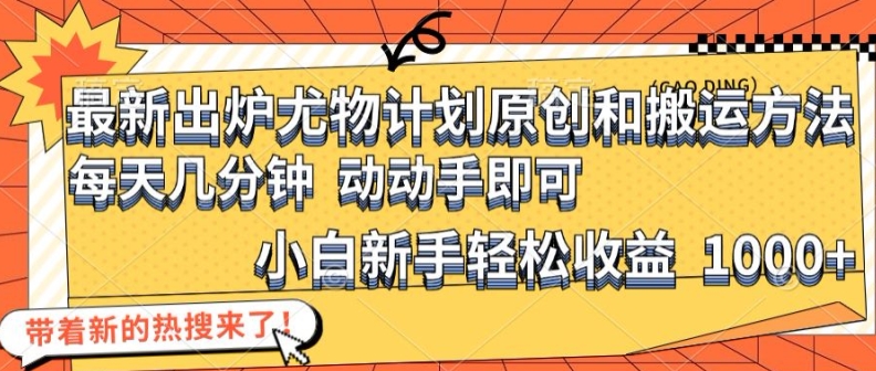 最新出炉尤物计划原创和搬运方法，简单易操作，动动手，小白新手轻松日入1000+【揭秘】-test
