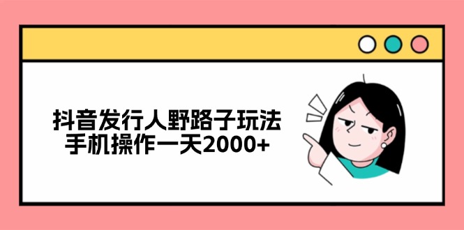 抖音发行人野路子玩法，手机操作一天2000+-test