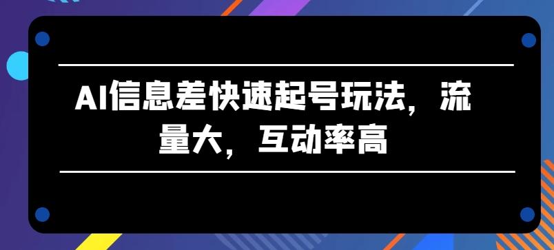 AI信息差快速起号玩法，流量大，互动率高【揭秘】-test