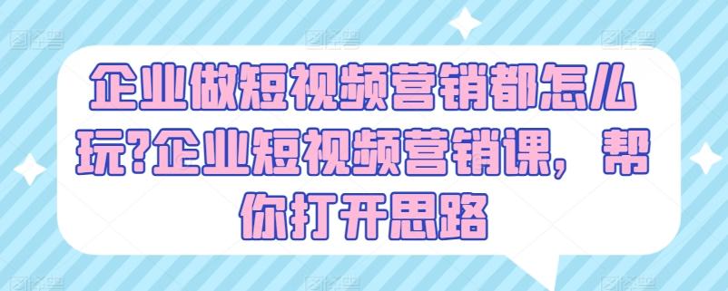 企业做短视频营销都怎么玩?企业短视频营销课，帮你打开思路-test