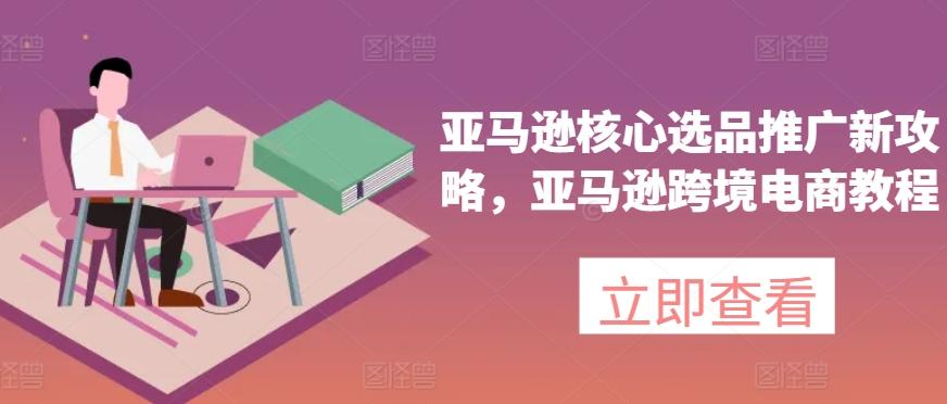 亚马逊核心选品推广新攻略，亚马逊跨境电商教程-test