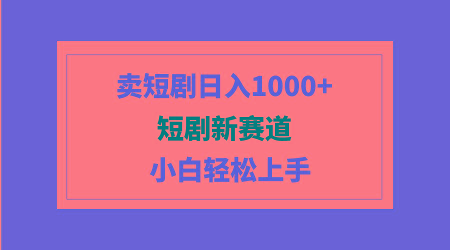 (9467期)短剧新赛道：卖短剧日入1000+，小白轻松上手，可批量-test