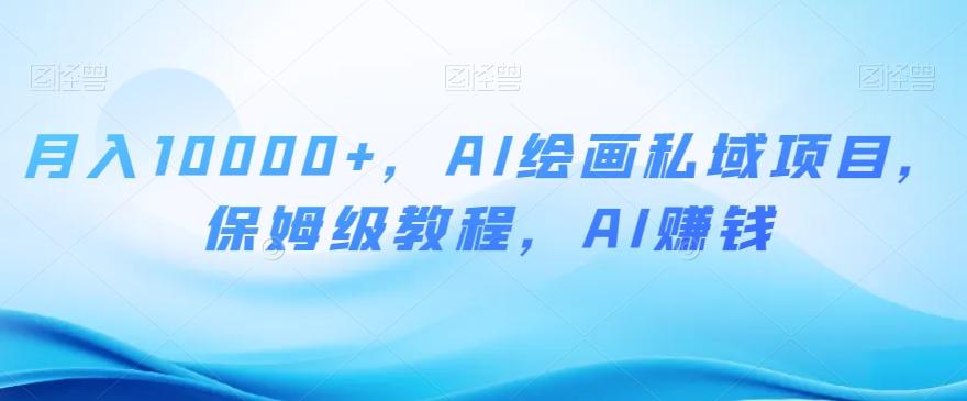 月入10000+，AI绘画私域项目，保姆级教程，AI赚钱【揭秘】-test