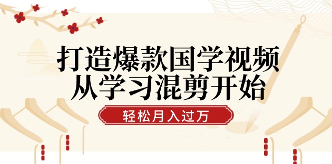 打造爆款国学视频，从学习混剪开始！轻松涨粉，视频号分成月入过万-test