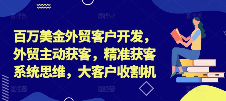 百万美金外贸客户开发，外贸主动获客，精准获客系统思维，大客户收割机-test