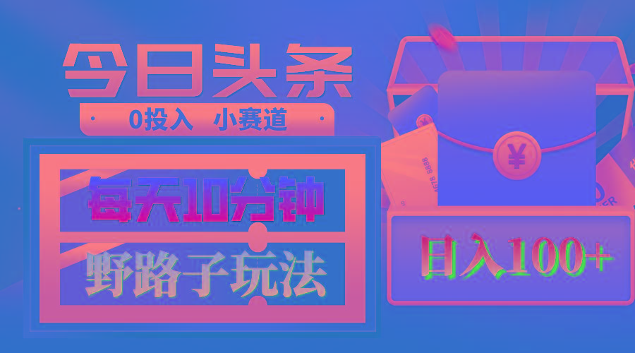 AI撸头条野路子玩法，3分钟1条，原创不用愁日赚1000+复制粘贴月入1W+-test
