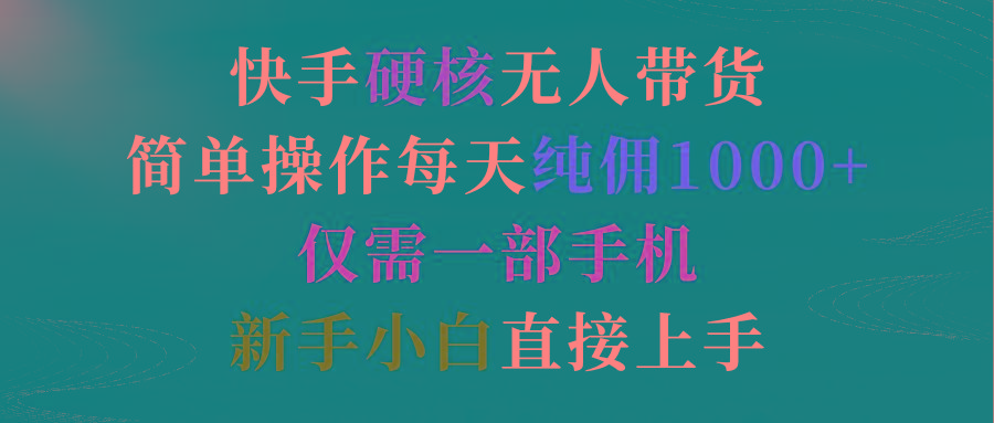 (9475期)快手硬核无人带货，简单操作每天纯佣1000+,仅需一部手机，新手小白直接上手-test