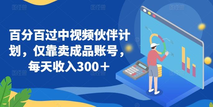 百分百过中视频伙伴计划，仅靠卖成品账号，每天收入300＋【揭秘】-test