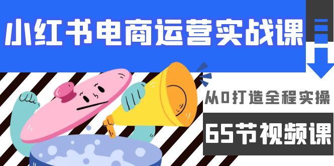 (9724期)小红书电商运营实战课，从0打造全程实操(65节视频课)-test