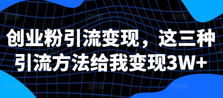 创业粉引流变现，这三种引流方法给我变现3W+【揭秘】-test