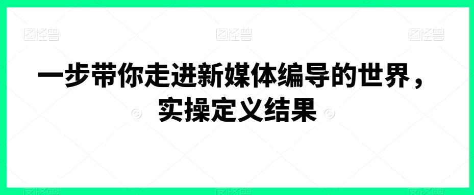 一步带你走进新媒体编导的世界，实操定义结果-test