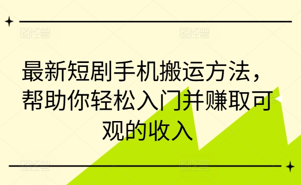 最新短剧手机搬运方法，帮助你轻松入门并赚取可观的收入-test