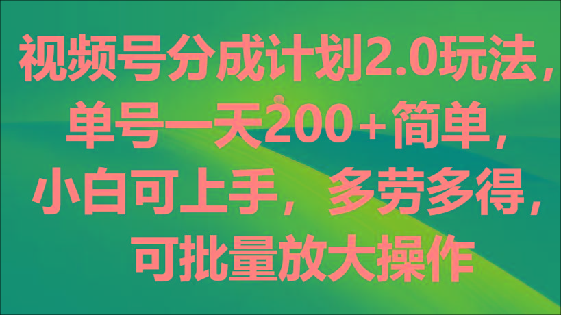 视频号分成计划2.0玩法，单号一天200+简单，小白可上手，多劳多得，可批量放大操作-test