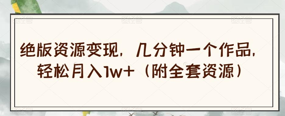 绝版资源变现，几分钟一个作品，轻松月入1w+（附全套资源）【揭秘】-test