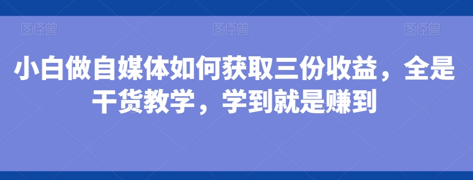 小白做自媒体如何获取三份收益，全是干货教学，学到就是赚到-test