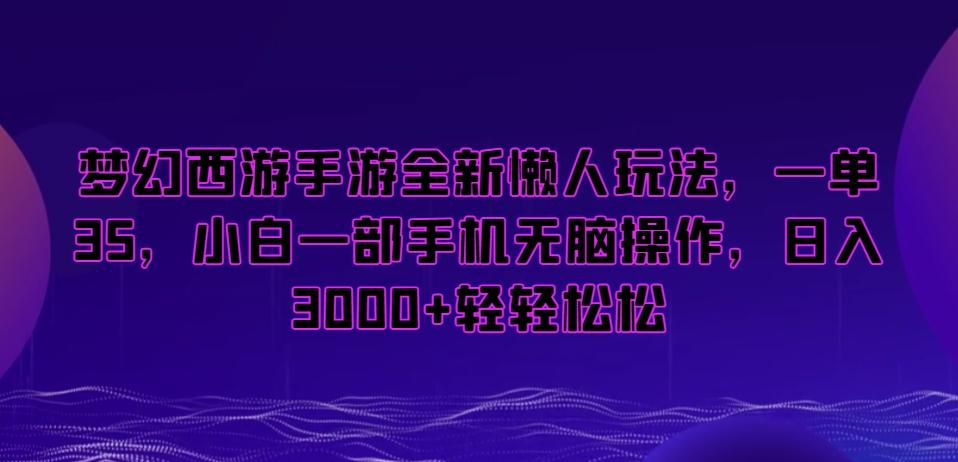 梦幻西游手游全新懒人玩法，一单35，小白一部手机无脑操作，日入3000+轻轻松松【揭秘】-test