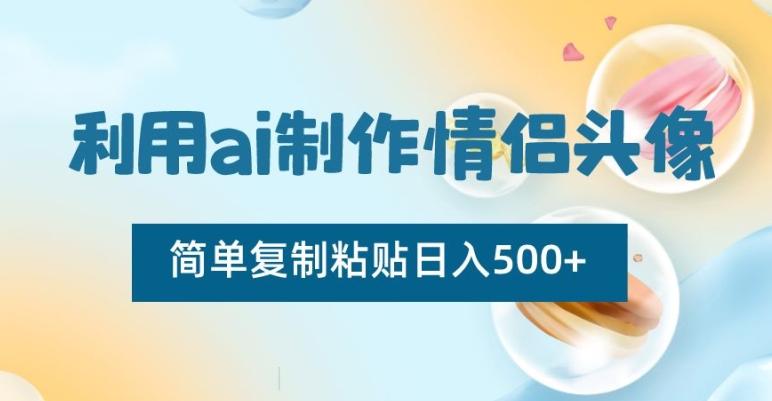 利用ai制作情侣头像，简单复制粘贴日入500+【揭秘】-test