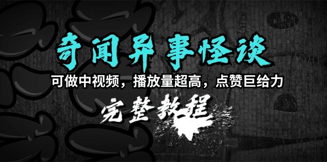 (9363期)奇闻异事怪谈完整教程，可做中视频，播放量超高，点赞巨给力(教程+素材)-test