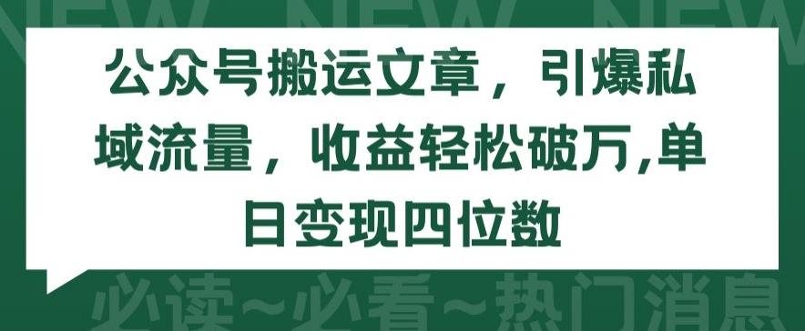 公众号搬运文章，引爆私域流量，收益轻松破万，单日变现四位数【揭秘】-test