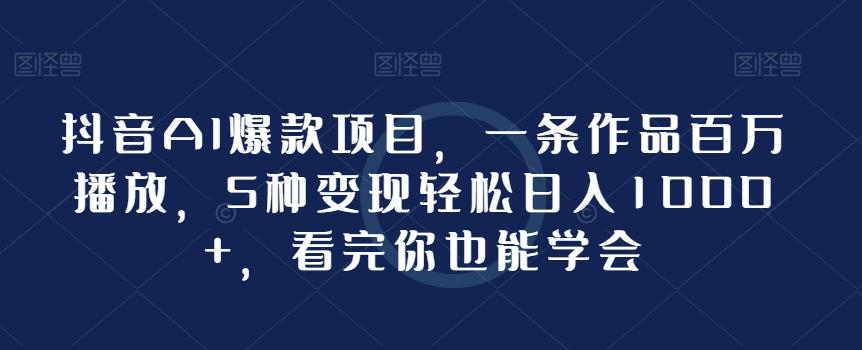 抖音AI爆款项目，一条作品百万播放，5种变现轻松日入1000+，看完你也能学会-test