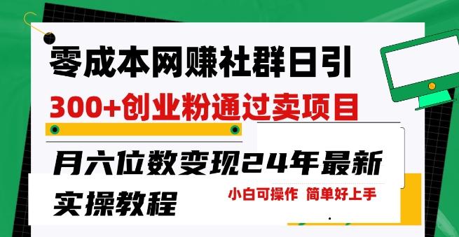 零成本网创群日引300+创业粉，卖项目月六位数变现，门槛低好上手，24年最新实操教程【揭秘】-test