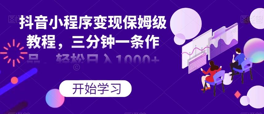 抖音小程序变现保姆级教程，三分钟一条作品，轻松日入1000+【揭秘】-test