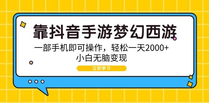 (9452期)靠抖音手游梦幻西游，一部手机即可操作，轻松一天2000+，小白无脑变现-test