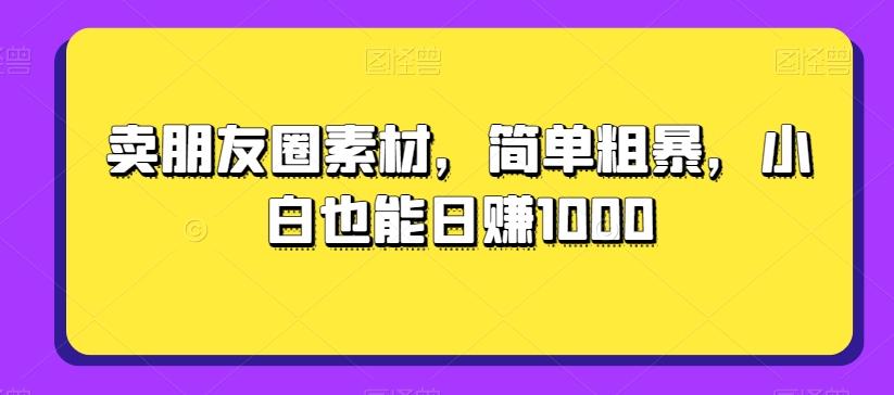 卖朋友圈素材，简单粗暴，小白也能日赚1000-test